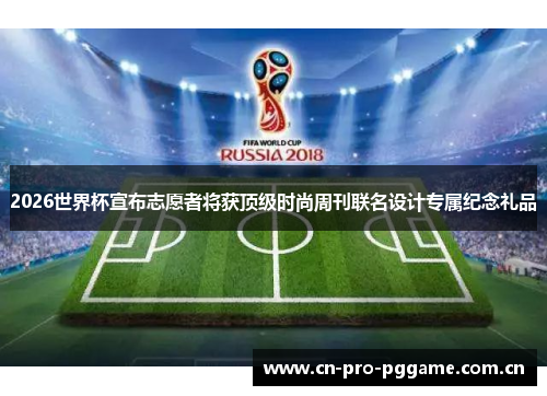 2026世界杯宣布志愿者将获顶级时尚周刊联名设计专属纪念礼品 2026世界杯宣布志愿者将获顶级时尚周刊联名设计专属纪念礼品
