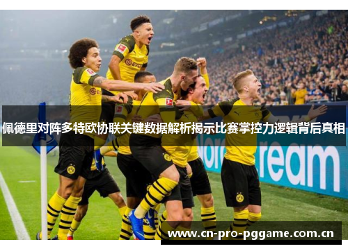 佩德里对阵多特欧协联关键数据解析揭示比赛掌控力逻辑背后真相 佩德里对阵多特欧协联关键数据解析揭示比赛掌控力逻辑背后真相